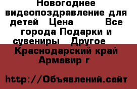 Новогоднее видеопоздравление для детей › Цена ­ 200 - Все города Подарки и сувениры » Другое   . Краснодарский край,Армавир г.